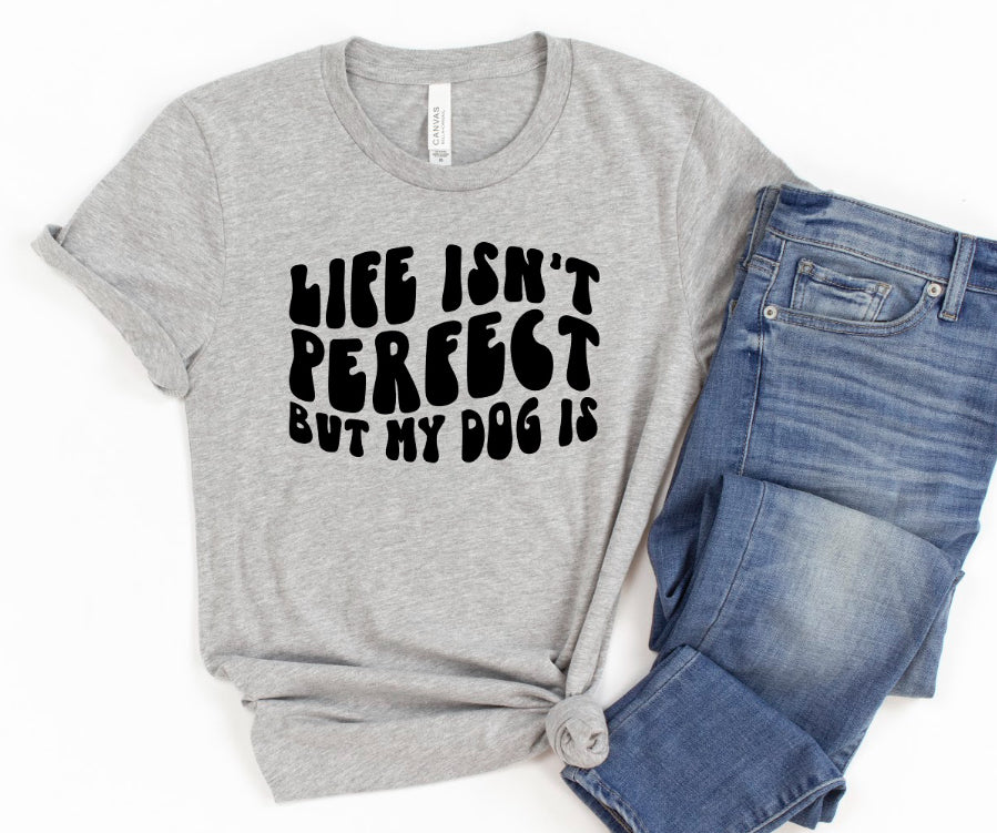Life Isn't Perfect But My Dog Is T-Shirt